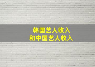 韩国艺人收入和中国艺人收入