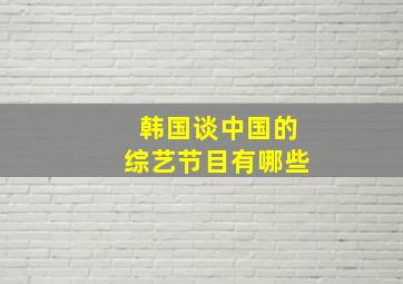 韩国谈中国的综艺节目有哪些