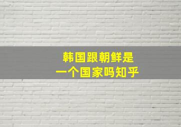 韩国跟朝鲜是一个国家吗知乎