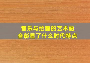 音乐与绘画的艺术融合彰显了什么时代特点