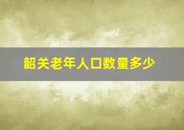 韶关老年人口数量多少