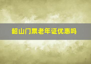 韶山门票老年证优惠吗