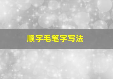 顺字毛笔字写法