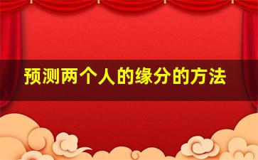 预测两个人的缘分的方法