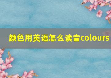 颜色用英语怎么读音colours