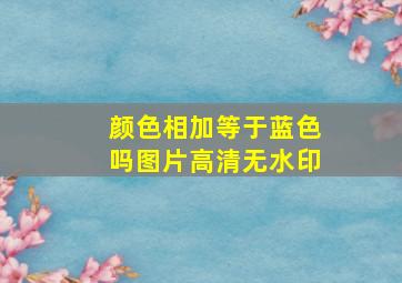 颜色相加等于蓝色吗图片高清无水印