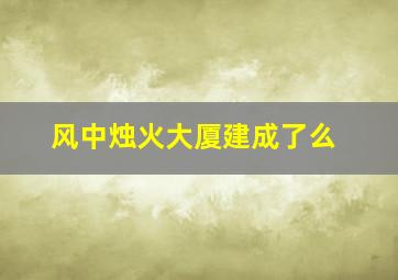 风中烛火大厦建成了么