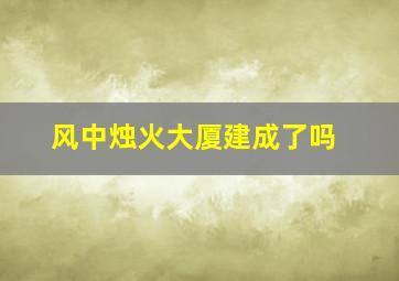 风中烛火大厦建成了吗