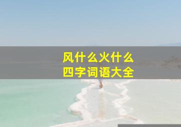 风什么火什么四字词语大全