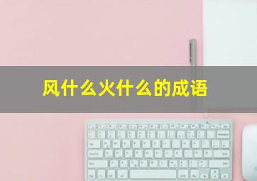 风什么火什么的成语