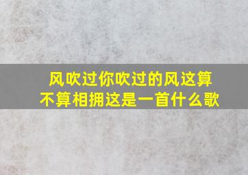 风吹过你吹过的风这算不算相拥这是一首什么歌