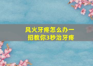 风火牙疼怎么办一招教你3秒治牙疼