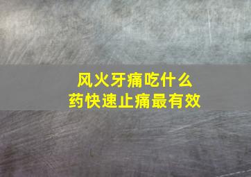 风火牙痛吃什么药快速止痛最有效