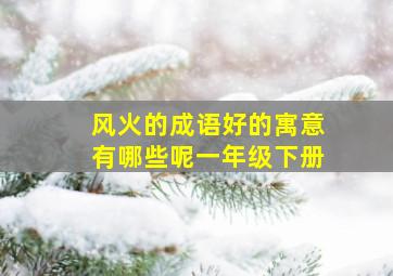 风火的成语好的寓意有哪些呢一年级下册