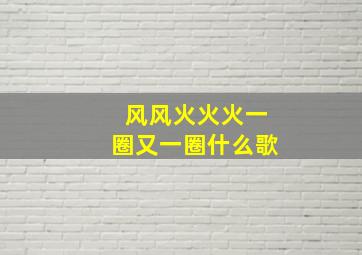 风风火火火一圈又一圈什么歌