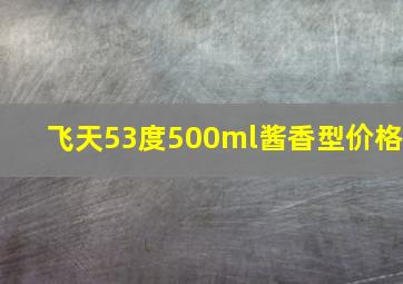 飞天53度500ml酱香型价格