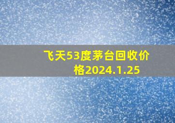 飞天53度茅台回收价格2024.1.25