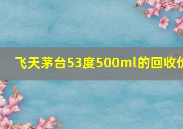 飞天茅台53度500ml的回收价