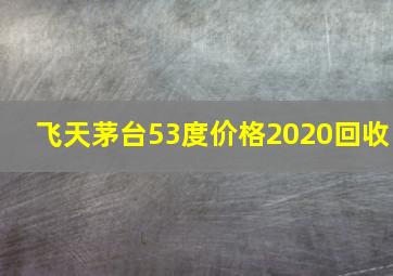 飞天茅台53度价格2020回收