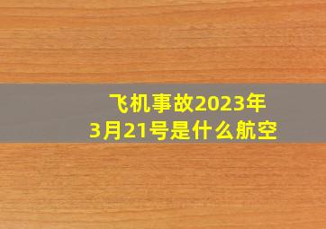 飞机事故2023年3月21号是什么航空