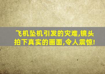 飞机坠机引发的灾难,镜头拍下真实的画面,令人震惊!