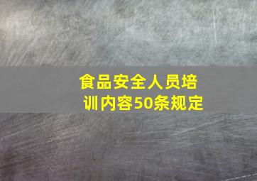 食品安全人员培训内容50条规定