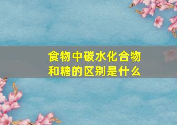 食物中碳水化合物和糖的区别是什么