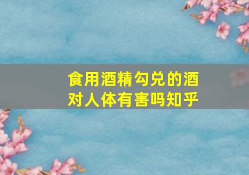 食用酒精勾兑的酒对人体有害吗知乎