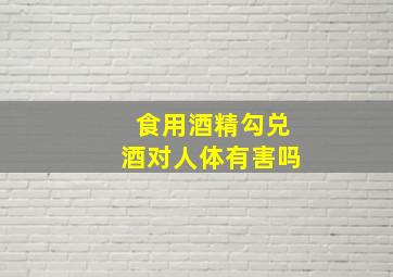 食用酒精勾兑酒对人体有害吗