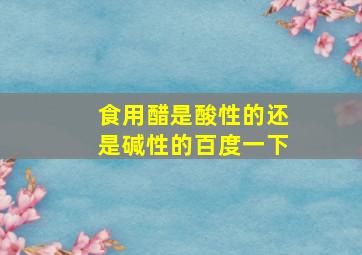 食用醋是酸性的还是碱性的百度一下