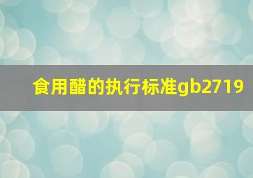 食用醋的执行标准gb2719