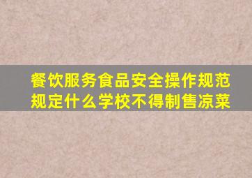 餐饮服务食品安全操作规范规定什么学校不得制售凉菜