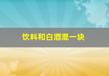 饮料和白酒混一块