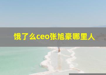 饿了么ceo张旭豪哪里人