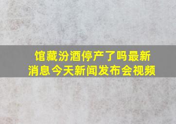 馆藏汾酒停产了吗最新消息今天新闻发布会视频