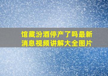 馆藏汾酒停产了吗最新消息视频讲解大全图片