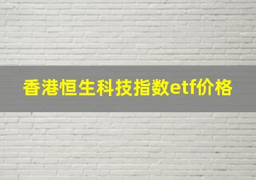 香港恒生科技指数etf价格