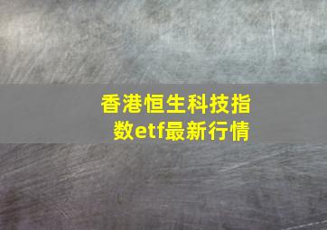 香港恒生科技指数etf最新行情