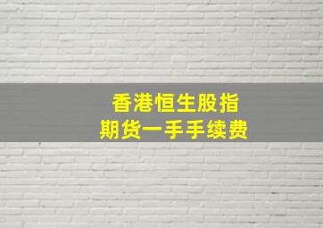 香港恒生股指期货一手手续费