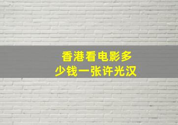 香港看电影多少钱一张许光汉