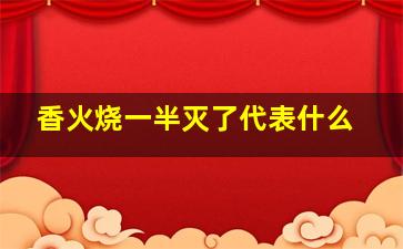 香火烧一半灭了代表什么