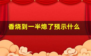 香烧到一半熄了预示什么