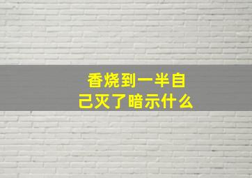 香烧到一半自己灭了暗示什么