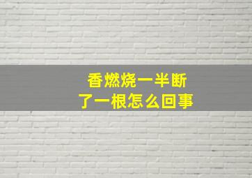 香燃烧一半断了一根怎么回事