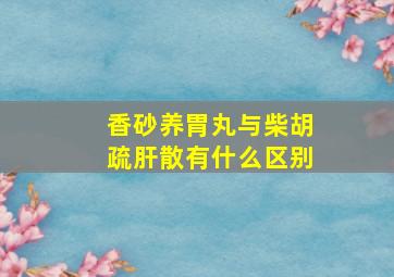 香砂养胃丸与柴胡疏肝散有什么区别