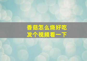 香菇怎么烧好吃发个视频看一下