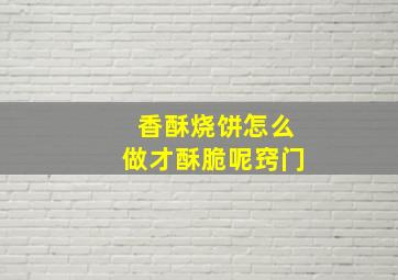 香酥烧饼怎么做才酥脆呢窍门