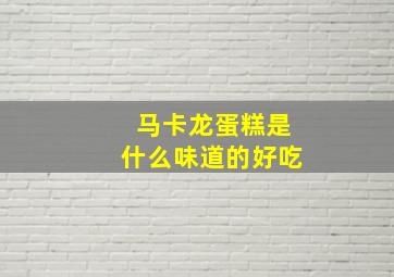 马卡龙蛋糕是什么味道的好吃