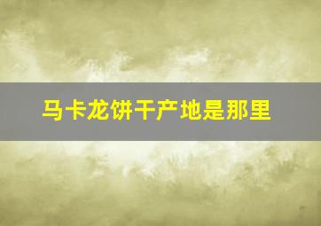 马卡龙饼干产地是那里