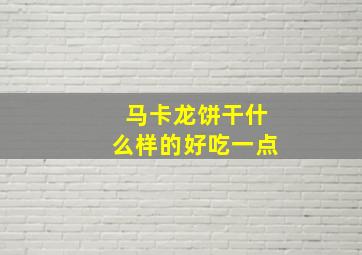 马卡龙饼干什么样的好吃一点